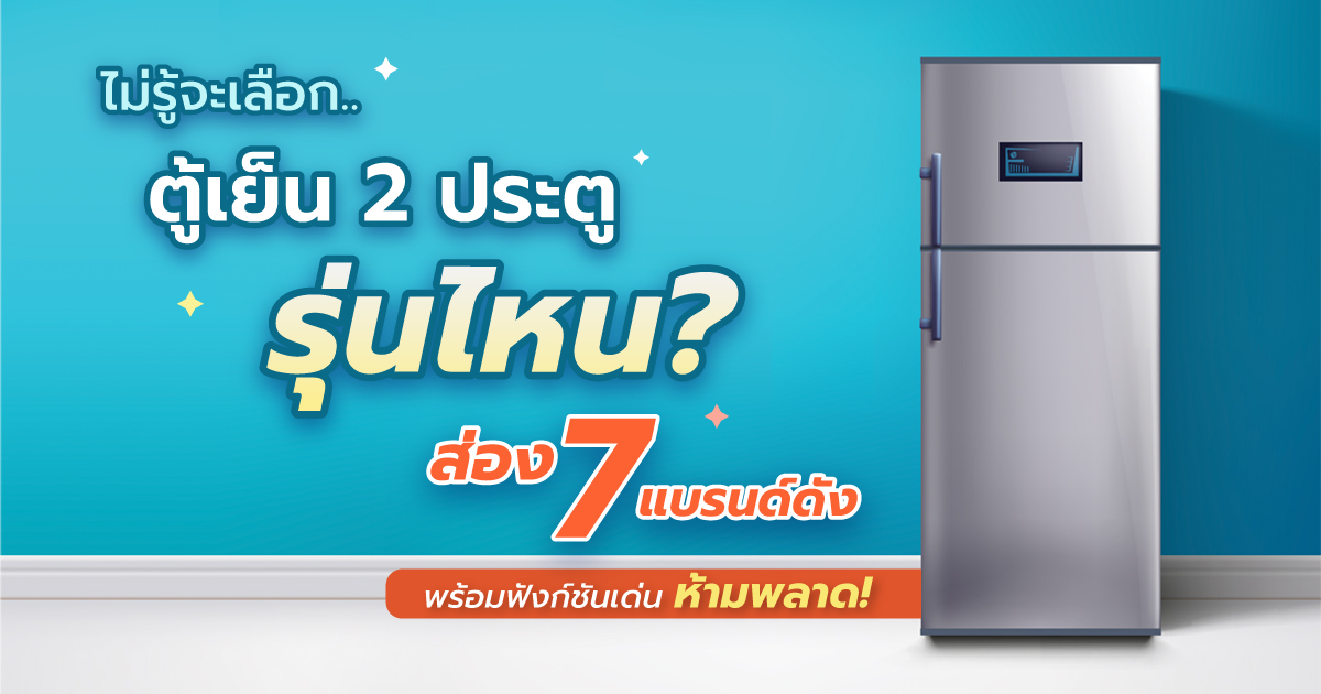ไม่รู้จะเลือกตู้เย็น 2 ประตูรุ่นไหน? ส่อง 7 แบรนด์ดัง พร้อมฟังก์ชันเด่นที่ห้ามพลาด!