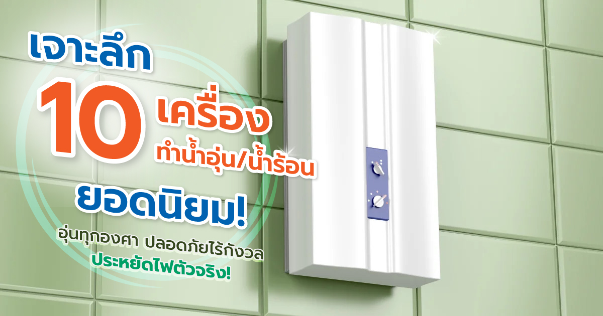 เจาะลึก 10 เครื่องทำน้ำอุ่น/น้ำร้อนยอดนิยม: อุ่นทุกองศา ปลอดภัยไร้กังวล ประหยัดไฟตัวจริง!
