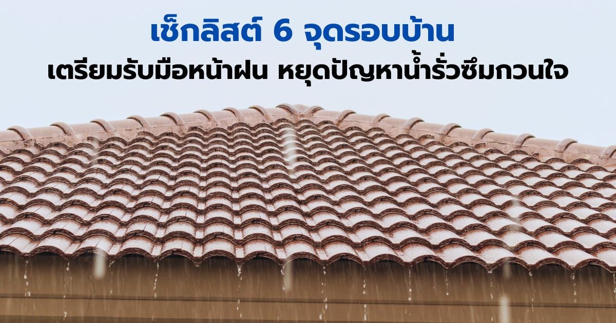 เช็กลิสต์ 6 จุดรอบบ้าน เตรียมรับมือหน้าฝน หยุดปัญหาน้ำรั่วซึมกวนใจ