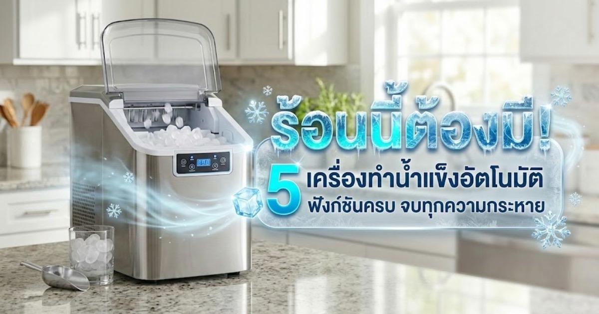 ร้อนนี้ต้องมี! 5 เครื่องทำน้ำแข็งอัตโนมัติ ฟังก์ชันครบ จบทุกความกระหาย