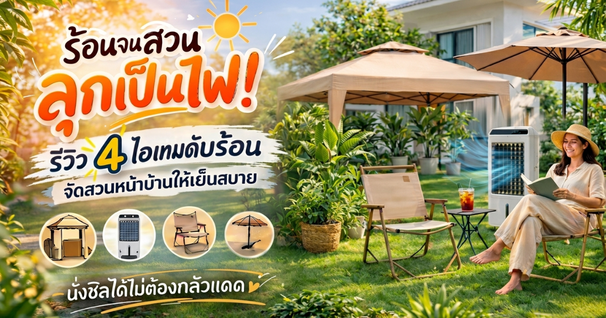 ร้อนจนสวนลุกเป็นไฟ! รีวิว 4 ไอเทมดับร้อน จัดสวนหน้าบ้านให้เย็นสบาย นั่งชิลได้ไม่ต้องกลัวแดด 