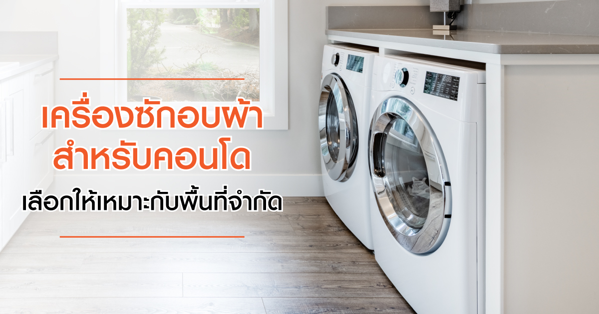 เครื่องซักอบผ้าสำหรับคอนโด เลือกให้เหมาะกับพื้นที่จำกัด
