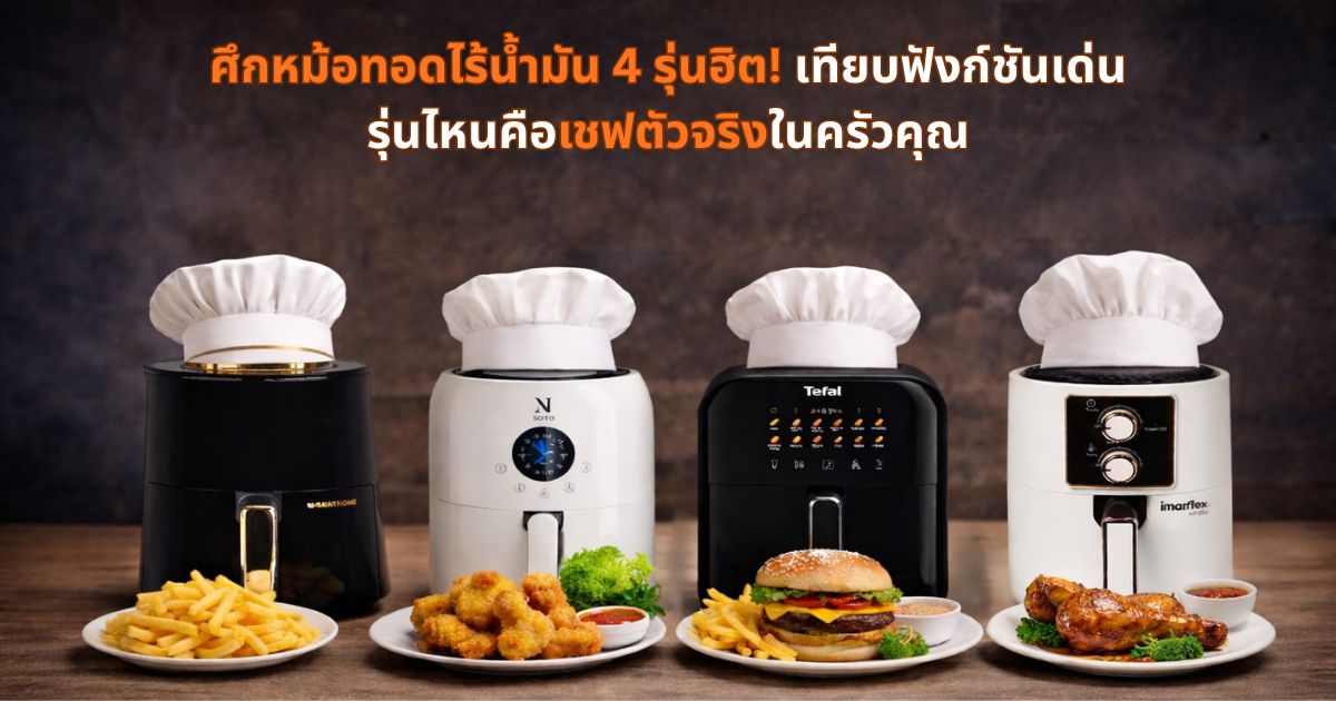 ศึกหม้อทอดไร้น้ำมัน 4 รุ่นฮิต! เทียบฟังก์ชันเด่น รุ่นไหนคือเชฟตัวจริงในครัวคุณ