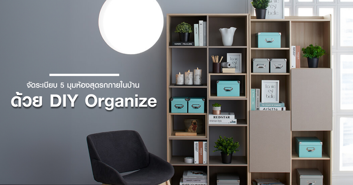 จัดระเบียบ 5 มุมห้องสุดรกภายในบ้าน ด้วย DIY Organize