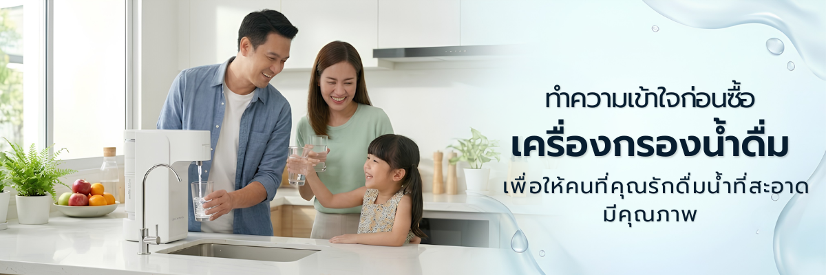 ทำความเข้าใจก่อนซื้อ “เครื่องกรองน้ำดื่ม” เพื่อให้คนที่คุณรักดื่มน้ำที่สะอาด มีคุณภาพ