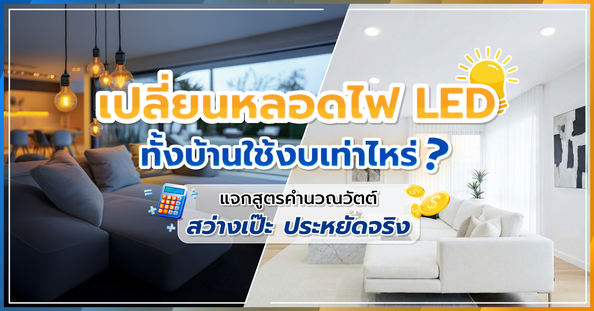 เปลี่ยนหลอดไฟ LED ทั้งบ้านใช้งบเท่าไหร่? แจกสูตรคำนวณวัตต์ สว่างเป๊ะ ประหยัดจริง