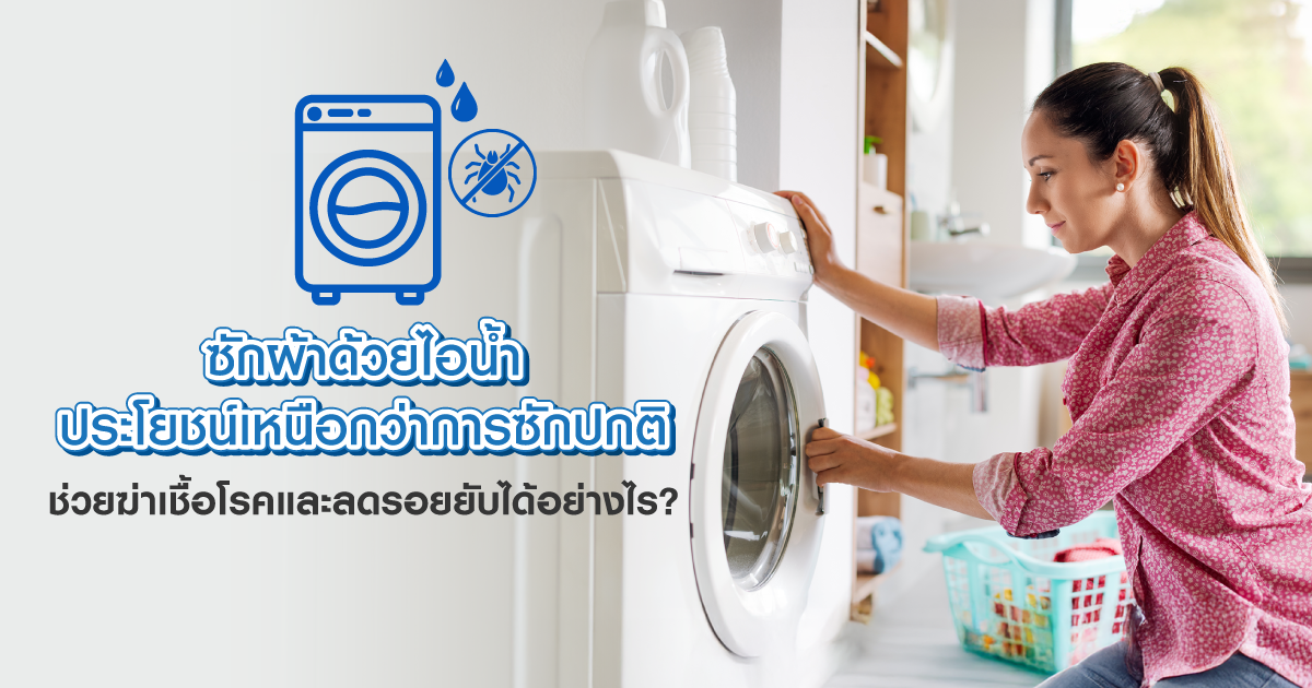 ซักผ้าด้วยไอน้ำ ประโยชน์เหนือกว่าการซักปกติ ช่วยฆ่าเชื้อโรคและลดรอยยับได้อย่างไร?