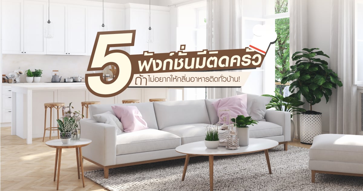 5 ฟังก์ชันมีติดครัว ถ้าไม่อยากให้กลิ่นอาหารติดทั่วบ้าน