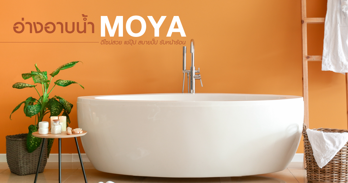 อ่างอาบน้ำ Moya ดีไซน์สวย แช่ปุ๊ป สบายปั๊ป รับหน้าร้อน