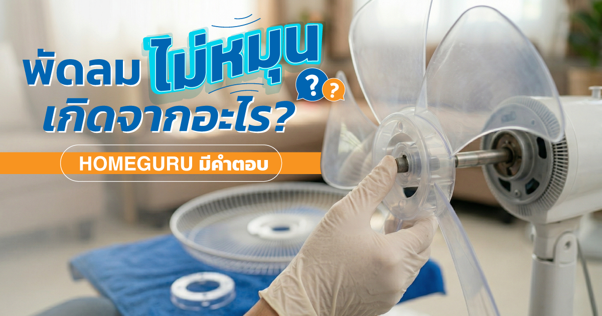 พัดลมไม่หมุน เกิดจากอะไร จะแก้อย่างไรดี HomeGuru มีคำตอบ