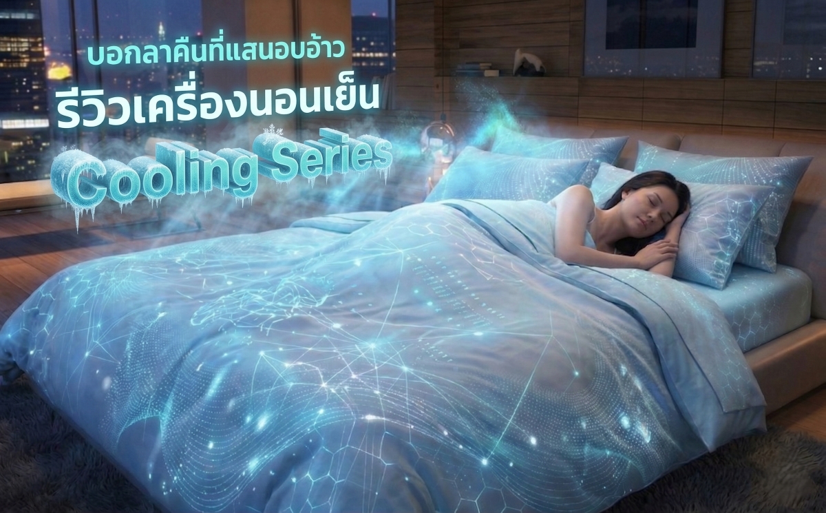 บอกลาคืนที่แสนอบอ้าว รีวิวเครื่องนอนเย็น Cooling Series เปลี่ยนที่นอนให้เย็นสบายทุกสัมผัส