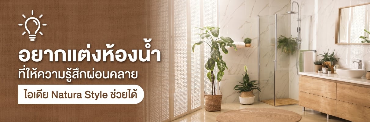 อยากแต่งห้องน้ำที่ให้ความรู้สึกผ่อนคลาย ไอเดีย Natura Style ช่วยได้