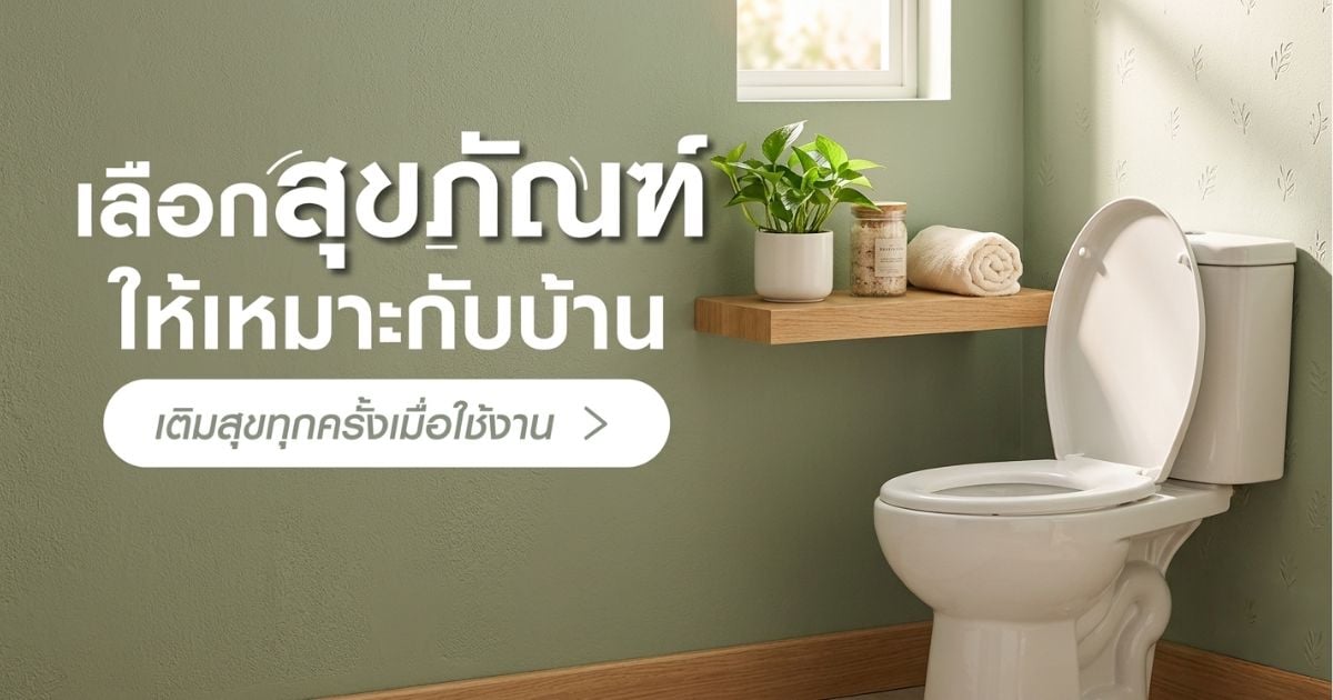 เลือกสุขภัณฑ์ให้เหมาะกับบ้าน เติมสุขทุกครั้งเมื่อใช้งาน