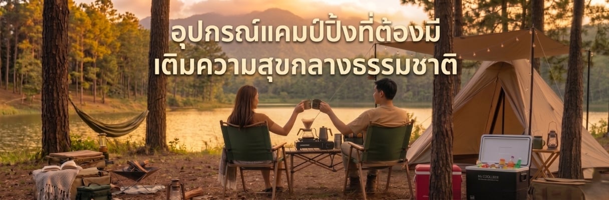 เช็กลิสต์ อุปกรณ์แคมป์ปิ้ง ที่ต้องมี! จัดเต็มไอเทมคู่กาย เติมความสุขกลางธรรมชาติ